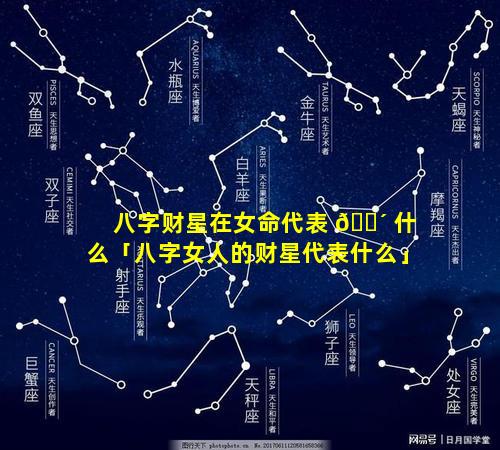 八字财星在女命代表 🌴 什么「八字女人的财星代表什么」